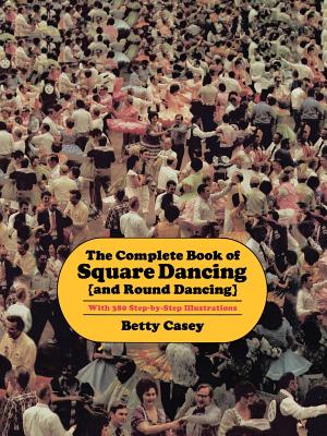 The Complete Book of Square Dancing: And Round Dancing - Casey, Betty