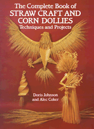 The Complete Book of Straw Craft and Corn Dollies: Techniques and Projects