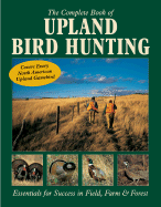 The Complete Book of Upland Bird Hunting: Essentials for Success in Field, Farm & Forest - Carpenter, Tom (Editor)
