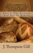 The Complete Bread, Cake and Cracker Baker in Two Parts: Part I: The Science and Art of Baking