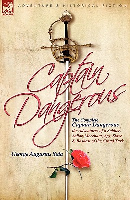 The Complete Captain Dangerous: The Adventures of a Soldier, Sailor, Merchant, Spy, Slave and Bashaw of the Grand Turk - Sala, George Augustus