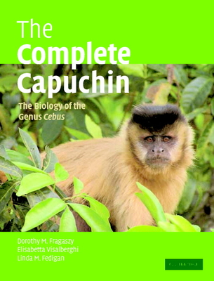 The Complete Capuchin: The Biology of the Genus Cebus - Fragaszy, Dorothy M, and Visalberghi, Elisabetta, and Fedigan, Linda M