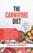 The Complete Carnivore Diet: Easy Guide to Transition into the Carnivore Diet, and Loose Weight, While Gaining Muscle - Includes Healthy Meal Plans and Recipes