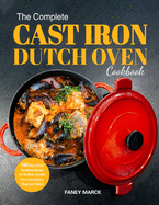 The Complete Cast Iron Dutch Oven Cookbook: 1000 Days of Easy Tantalizing Recipes for the Most Versatile Pot in Your Kitchen
