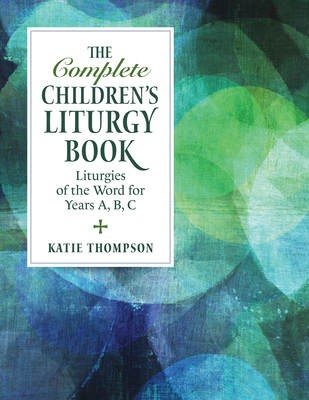 The Complete Children's Liturgy Book: Liturgies of the Word for Years A, B, C - Thompson, Katie, and Thompson, Kate