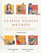 The Complete Classic Pilates Method: The First Comprehensive and Accessible Guide to Joseph Pilates' Original Exercise Programme--The Revolutionary Approach to Body Transformation