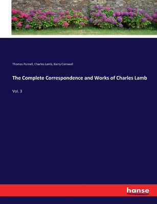 The Complete Correspondence and Works of Charles Lamb: Vol. 3 - Lamb, Charles, and Cornwall, Barry, and Purnell, Thomas