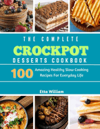 The Complete Crockpot Desserts Cookbook: 100 Amazing Healthy Slow Cooking Recipes For Everyday Life