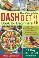 The Complete Dash Diet Book for Beginners: Healthy Recipes for a Weight Loss, Lower Blood Pressure, and Prevent Diabetes. a 14-Day Dash Diet Meal Plan