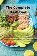 The Complete Dash Diet: Discover The Power of Dash Diet and Decrease Hypertension With a Delicious and Yummy Low Sodium Recipes. Improve Your Weight Loss and Get Healthy.