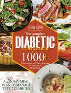 The Complete Diabetic Cookbook: 1000+ Wholesome and Tasty Recipes for the Newly Diagnosed A 28-Day Meal Plan to Manage Type 2 Diabetes