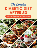 The Complete Diabetic Diet After 50: 110+ Low-Sugar and Low-Carbs Recipes Managing Prediabetes and Type 2 Diabetes, 60-Day Meal Plan for Healthier Living
