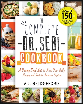 The Complete Dr. Sebi Cookbook: Essential Guide with 150+ Alkaline Plant-Based Recipes for Newbies - A Yummy Food List to Keep Your Belly Happy and Restore Immune System - Bridgeford, A J