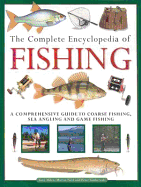 The Complete Encyclopedia of Fishing: A Comprehensive Guide to Coarse Fishing, Sea Angling and Game F Ishing