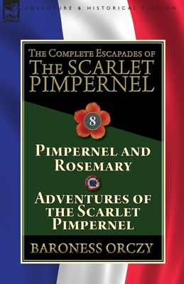 The Complete Escapades of The Scarlet Pimpernel: Volume 8-Pimpernel and Rosemary & Adventures of the Scarlet Pimpernel - Orczy, Baroness