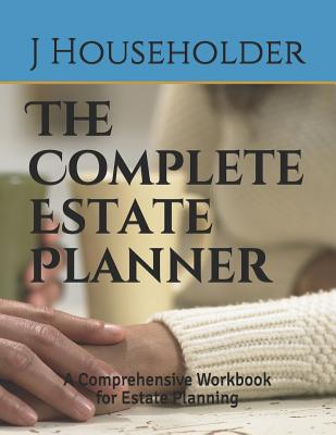 The Complete Estate Planner: A Comprehensive Workbook for Estate Planning - Householder, J