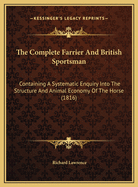 The Complete Farrier and British Sportsman: Containing a Systematic Enquiry Into the Structure and Animal Economy of the Horse (1816)