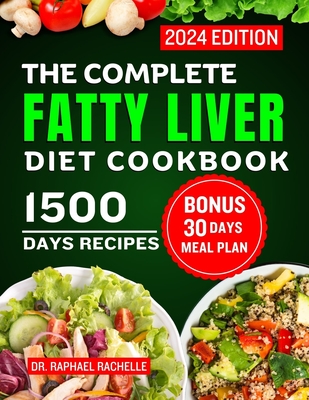 The Complete Fatty Liver Diet Cookbook 2024: Quick and Easy Recipes to Promote Longevity, Cleanse and Detoxify the Liver and Manage ALD/NAFLD - Rachelle, Raphael, Dr.