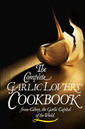 The Complete Garlic Lovers' Cookbook - Gilroy Garlic Festival