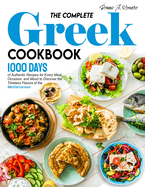 The Complete Greek Cookbook: 1000 Days of Authentic Recipes for Every Meal, Occasion, and Mood to Discover the Timeless Flavors of the Mediterranean