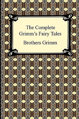 The Complete Grimm's Fairy Tales - Brothers Grimm, Grimm, and Grimm, Jacob Ludwig Carl, and Grimm, Wilhelm