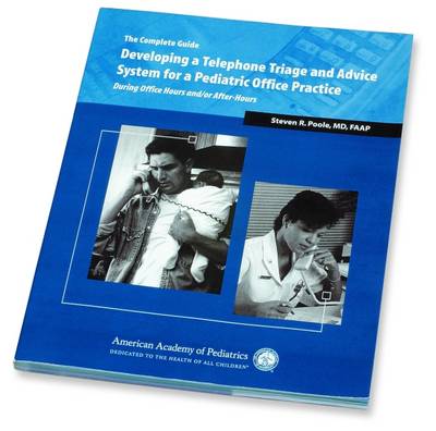 The Complete Guide - Developing a Telephone Triage and Advice System for a Pediatric Office Practice: During Office Hours And/Or After-Hours - Poole, Steven R (Editor), and American Academy of Pediatrics