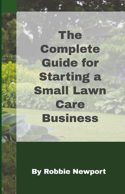 The Complete Guide For Starting A Small Lawn Care Business - Newport, Robbie