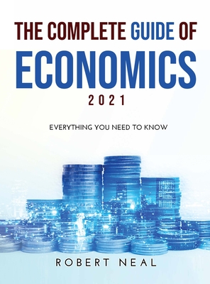 The Complete Guide of Economics 2021: Everithing You Need to Know - Neal, Robert