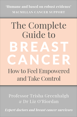The Complete Guide to Breast Cancer: How to Feel Empowered and Take Control - Greenhalgh, Trisha, Professor, and O'Riordan, Liz, Dr.