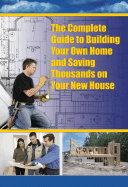 The Complete Guide to Building Your Own Home and Saving Thousands on Your New House - Richter, Corie