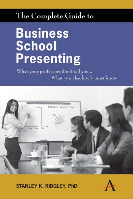 The Complete Guide to Business School Presenting: What your professors don't tell you... What you absolutely must know - Ridgley, Stanley K.