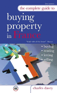 The Complete Guide to Buying a Property in France: Buying, Renting, Letting, Selling