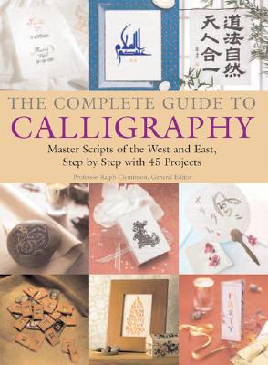 The Complete Guide to Calligraphy: Master Scripts of the West and East, Step-By-Step with 45 Projects - Cleminson, Ralph, Pro (Editor)