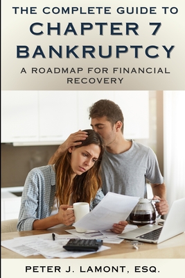 The Complete Guide to Chapter 7 Bankruptcy: A Roadmap For Financial Recovery - Lamont Esq, Peter J