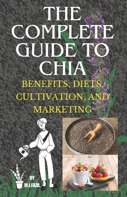 The Complete Guide to Chia: Benefits, Diets, Cultivation, and Marketing - Fazil, Muhammad Ismail