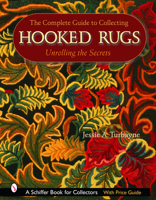 The Complete Guide to Collecting Hooked Rugs: Unrolling the Secrets - Turbayne, Jessie A