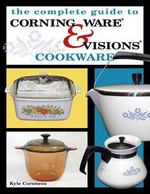 The Complete Guide to Corning Ware & Visions Cookware - Collector Books, and Coroneos, Kyle