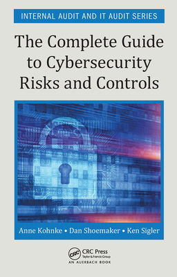 The Complete Guide to Cybersecurity Risks and Controls - Kohnke, Anne, and Shoemaker, Dan, and Sigler, Ken E