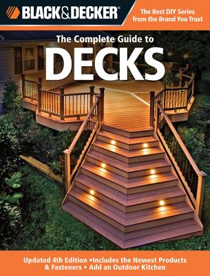 The Complete Guide to Decks (Black & Decker): Includes the Newest Products & Fasteners, Add an Outdoor Kitchen - Publishing, Editors of Creative