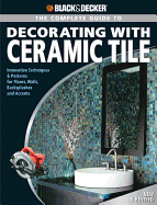 The Complete Guide to Decorating with Ceramic Tile (Black & Decker): Innovative Techniques & Patterns for Floors, Walls, Backsplashes & Accents - Farris, Jerri