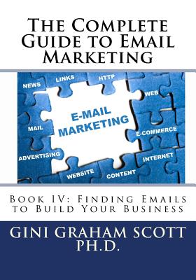 The Complete Guide to Email Marketing: Book IV: Finding Emails to Build Your Business - Scott, Gini Graham, PhD