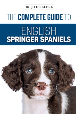 The Complete Guide to English Springer Spaniels: Learn the Basics of Training, Nutrition, Recall, Hunting, Grooming, Health Care and more - de Klerk, Joanna