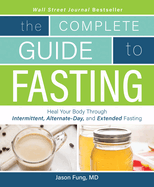 The Complete Guide to Fasting: Heal Your Body Through Intermittent, Alternate-Day, and Extended Fasting