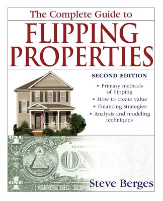 The Complete Guide to Flipping Properties - Berges, Steve