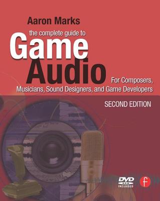 The Complete Guide to Game Audio: For Composers, Musicians, Sound Designers, Game Developers - Marks, Aaron
