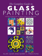 The Complete Guide to Glass Painting: Over 93 Techniques with 25 Original Projects and 400 Motifs - Gear, Alan D, and Freestone, Barry L
