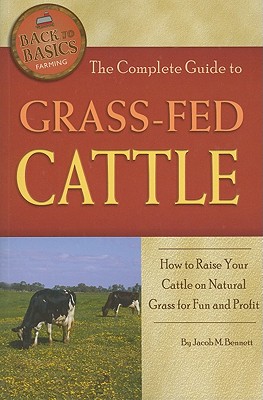 The Complete Guide to Grass-Fed Cattle: How to Raise Your Cattle on Natural Grass for Fun and Profit - Bennett, Jacob