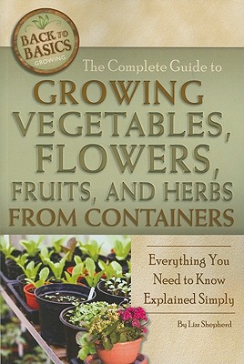 The Complete Guide to Growing Vegetables, Flowers, Fruits, and Herbs from Containers: Everything You Need to Know Explained Simply - Shepherd