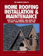 The Complete Guide to Home Roofing Installation and Maintenance: How to Do It Yourself and Avoid the 60 Ways Your Roofer Can Nail You - Chiles, John W