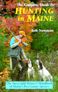 The Complete Guide to Hunting in Maine: The Successful Hunter's Handbook of Maine's Best Game Species - Newman, Bob